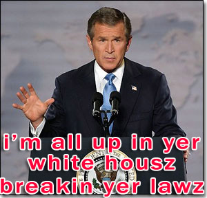 bush up in the whitehouse breaking our laws